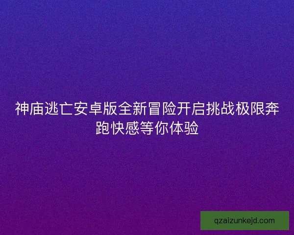 神庙逃亡安卓版全新冒险开启挑战极限奔跑快感等你体验