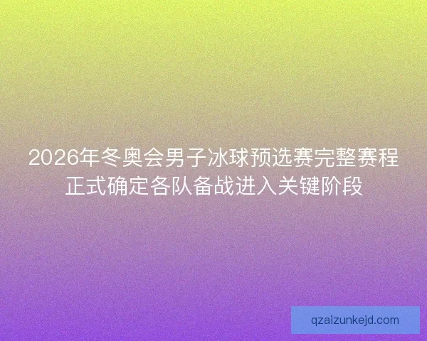 2026年冬奥会男子冰球预选赛完整赛程正式确定各队备战进入关键阶段