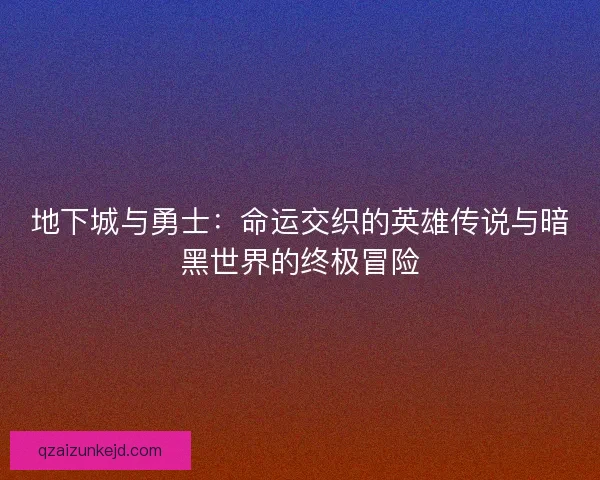 地下城与勇士：命运交织的英雄传说与暗黑世界的终极冒险