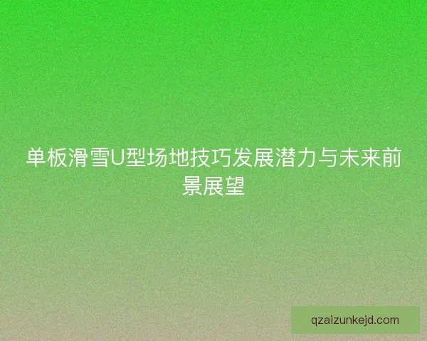 单板滑雪U型场地技巧发展潜力与未来前景展望