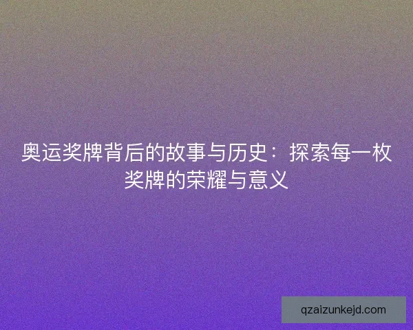 奥运奖牌背后的故事与历史：探索每一枚奖牌的荣耀与意义